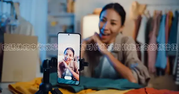 宿迁体育中考改革前瞻：新时代教育与健康结合的新路径