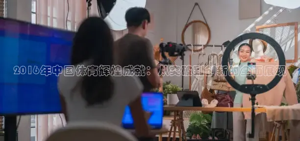 2016年中国体育辉煌成就：从突破到创新的全面展现